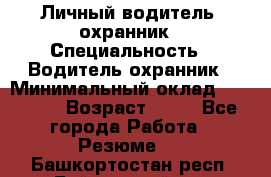 Личный водитель- охранник › Специальность ­ Водитель охранник › Минимальный оклад ­ 90 000 › Возраст ­ 41 - Все города Работа » Резюме   . Башкортостан респ.,Баймакский р-н